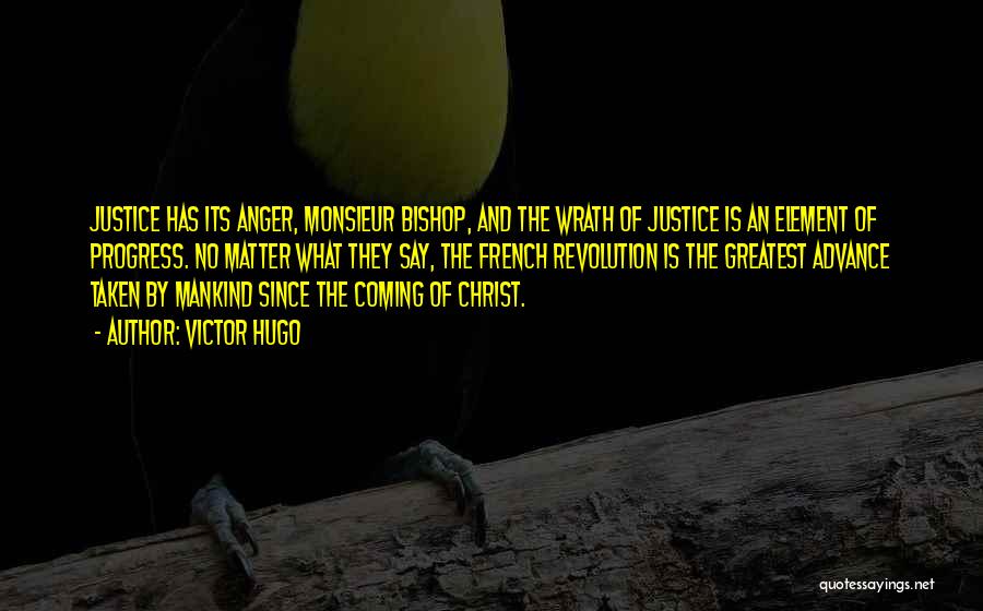 Victor Hugo Quotes: Justice Has Its Anger, Monsieur Bishop, And The Wrath Of Justice Is An Element Of Progress. No Matter What They