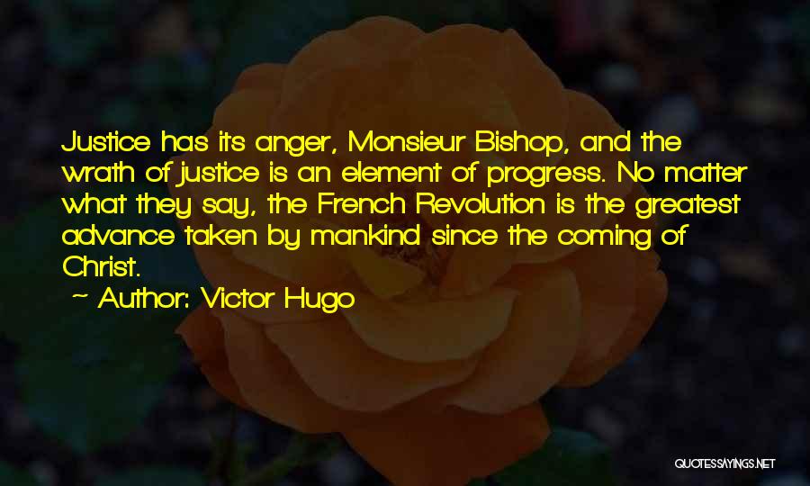 Victor Hugo Quotes: Justice Has Its Anger, Monsieur Bishop, And The Wrath Of Justice Is An Element Of Progress. No Matter What They