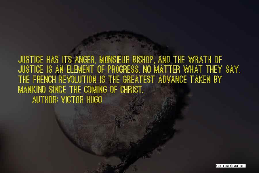 Victor Hugo Quotes: Justice Has Its Anger, Monsieur Bishop, And The Wrath Of Justice Is An Element Of Progress. No Matter What They