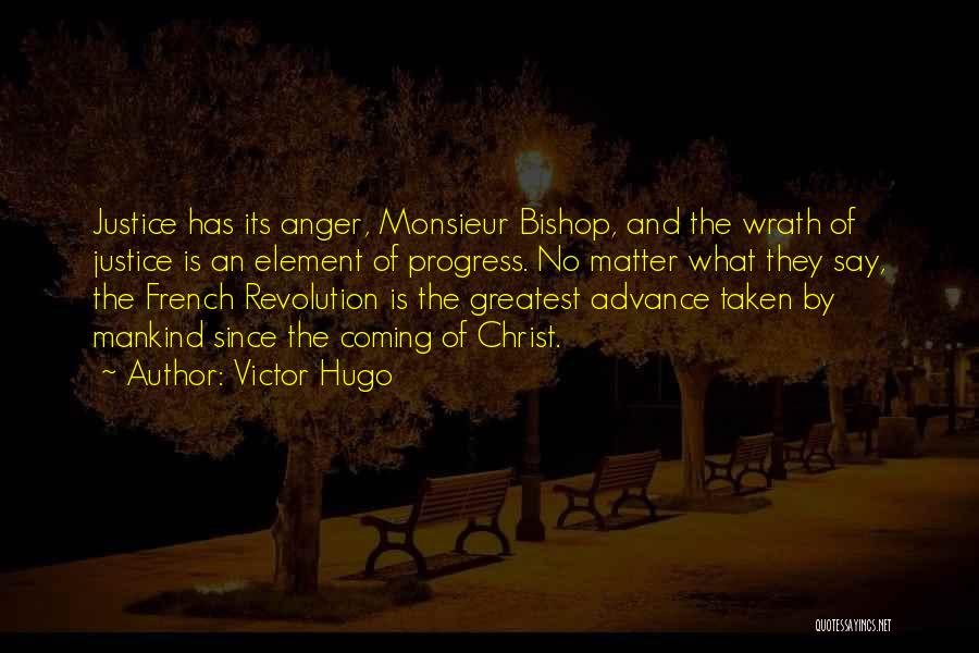 Victor Hugo Quotes: Justice Has Its Anger, Monsieur Bishop, And The Wrath Of Justice Is An Element Of Progress. No Matter What They