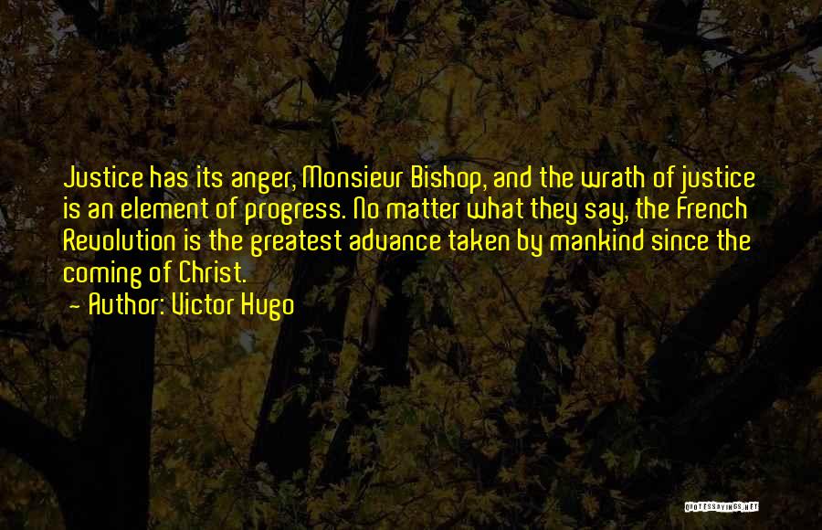 Victor Hugo Quotes: Justice Has Its Anger, Monsieur Bishop, And The Wrath Of Justice Is An Element Of Progress. No Matter What They
