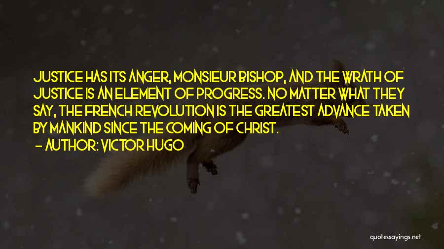 Victor Hugo Quotes: Justice Has Its Anger, Monsieur Bishop, And The Wrath Of Justice Is An Element Of Progress. No Matter What They