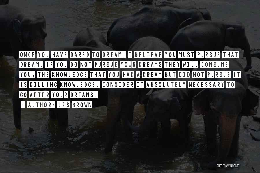 Les Brown Quotes: Once You Have Dared To Dream, I Believe You Must Pursue That Dream. If You Do Not Pursue Your Dreams