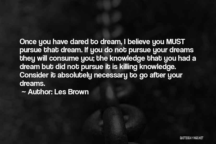 Les Brown Quotes: Once You Have Dared To Dream, I Believe You Must Pursue That Dream. If You Do Not Pursue Your Dreams