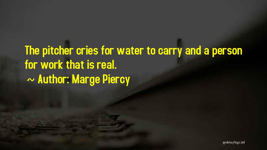 Marge Piercy Quotes: The Pitcher Cries For Water To Carry And A Person For Work That Is Real.