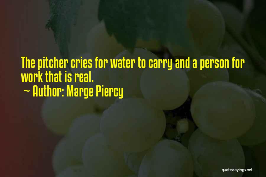 Marge Piercy Quotes: The Pitcher Cries For Water To Carry And A Person For Work That Is Real.