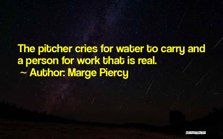 Marge Piercy Quotes: The Pitcher Cries For Water To Carry And A Person For Work That Is Real.