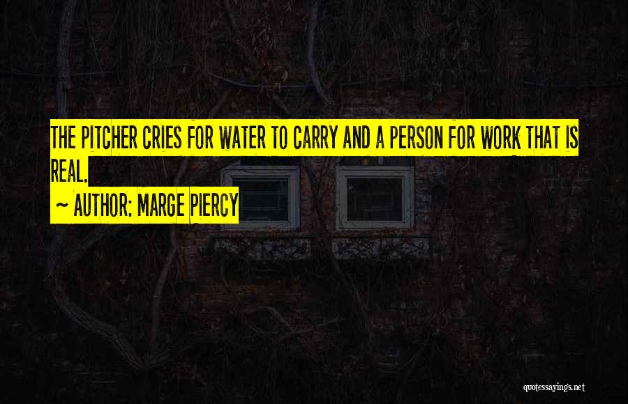 Marge Piercy Quotes: The Pitcher Cries For Water To Carry And A Person For Work That Is Real.