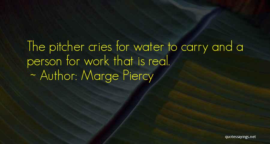 Marge Piercy Quotes: The Pitcher Cries For Water To Carry And A Person For Work That Is Real.