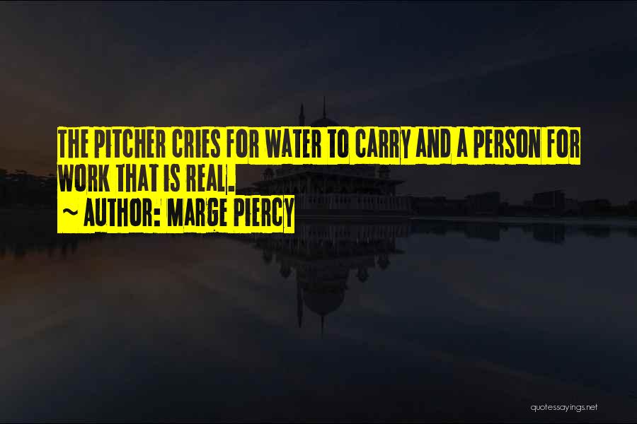 Marge Piercy Quotes: The Pitcher Cries For Water To Carry And A Person For Work That Is Real.