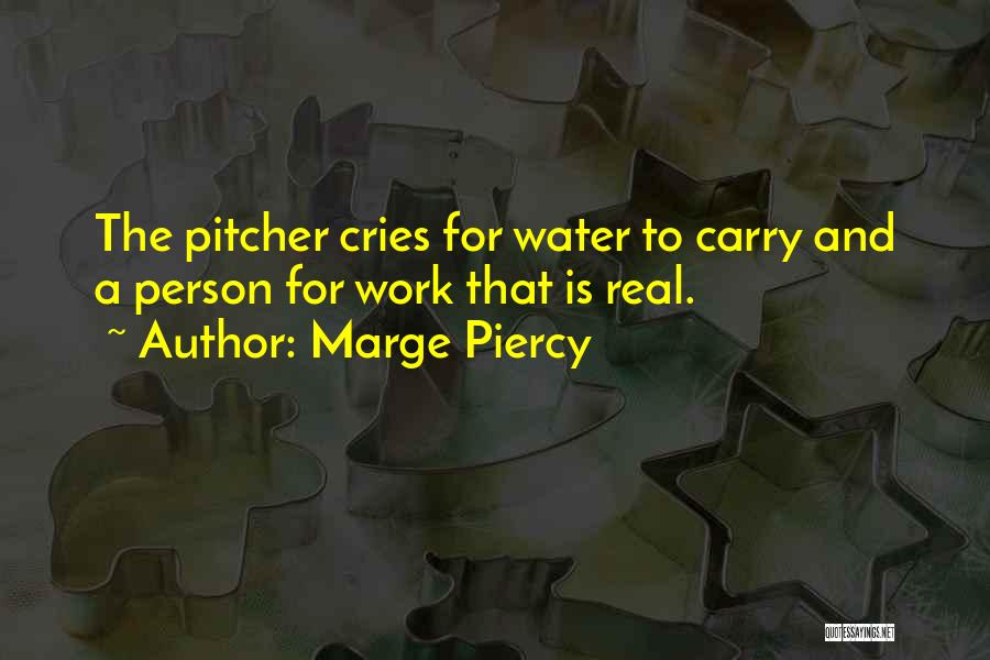 Marge Piercy Quotes: The Pitcher Cries For Water To Carry And A Person For Work That Is Real.