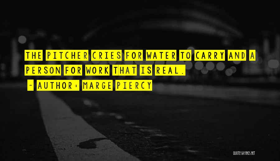 Marge Piercy Quotes: The Pitcher Cries For Water To Carry And A Person For Work That Is Real.