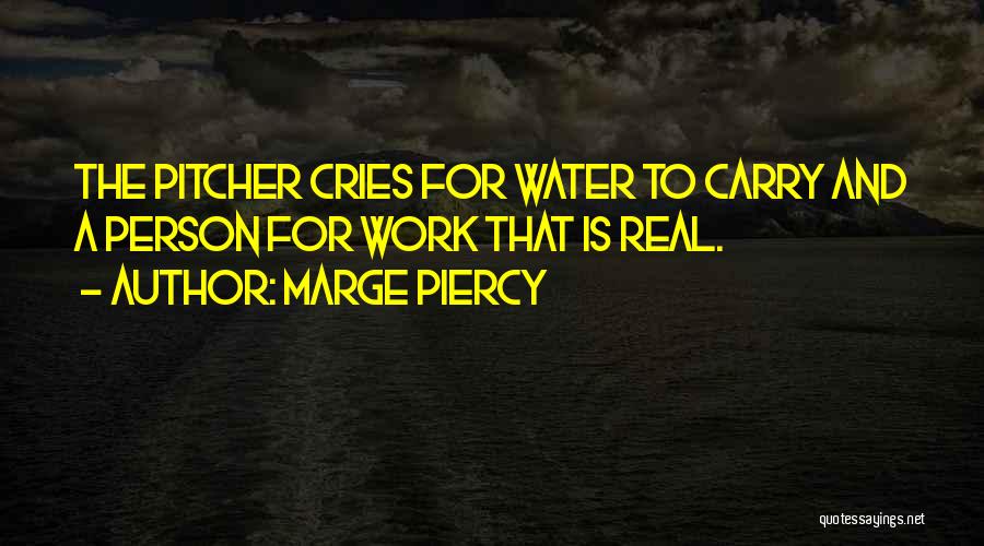 Marge Piercy Quotes: The Pitcher Cries For Water To Carry And A Person For Work That Is Real.