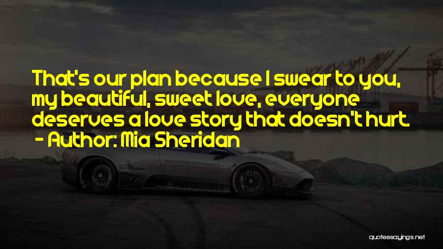 Mia Sheridan Quotes: That's Our Plan Because I Swear To You, My Beautiful, Sweet Love, Everyone Deserves A Love Story That Doesn't Hurt.