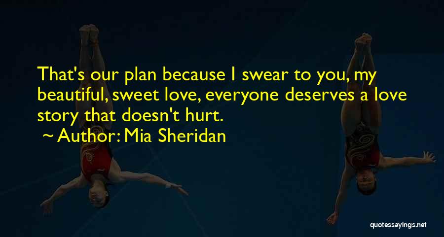 Mia Sheridan Quotes: That's Our Plan Because I Swear To You, My Beautiful, Sweet Love, Everyone Deserves A Love Story That Doesn't Hurt.