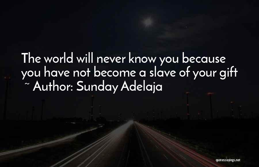 Sunday Adelaja Quotes: The World Will Never Know You Because You Have Not Become A Slave Of Your Gift