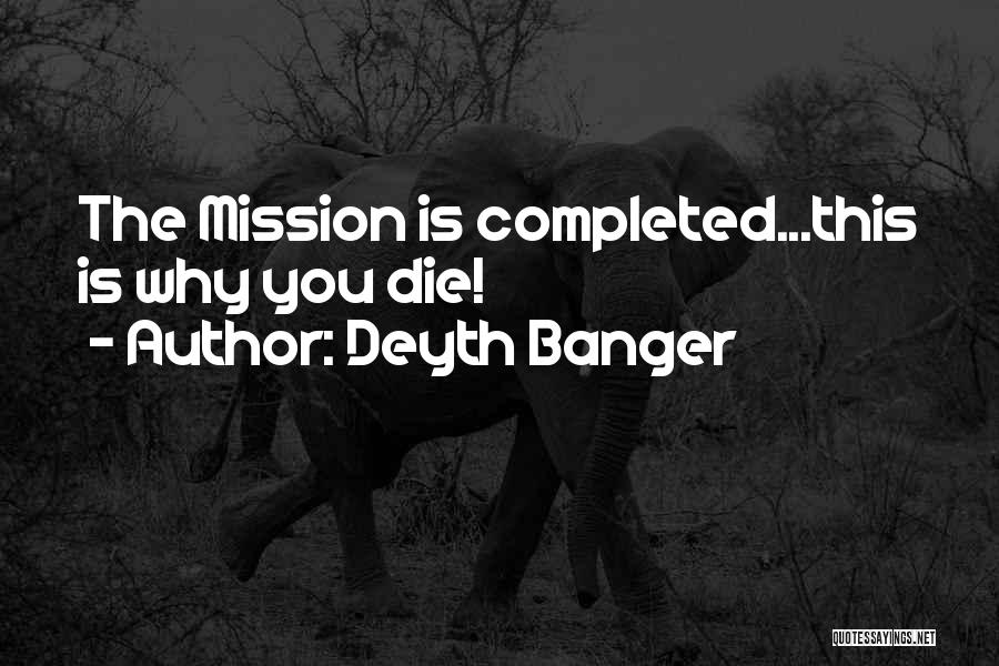 Deyth Banger Quotes: The Mission Is Completed...this Is Why You Die!