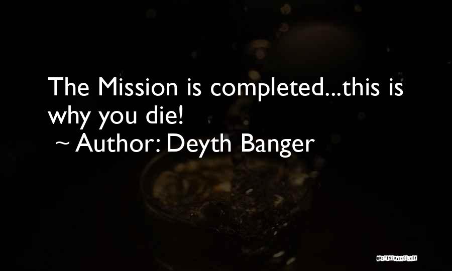 Deyth Banger Quotes: The Mission Is Completed...this Is Why You Die!
