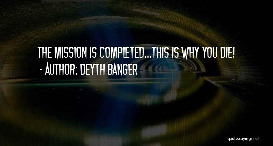 Deyth Banger Quotes: The Mission Is Completed...this Is Why You Die!