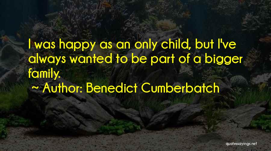 Benedict Cumberbatch Quotes: I Was Happy As An Only Child, But I've Always Wanted To Be Part Of A Bigger Family.