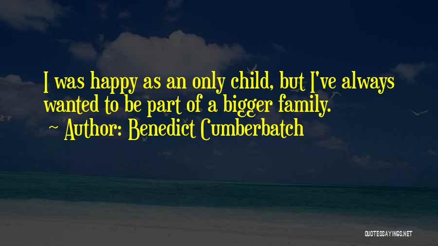 Benedict Cumberbatch Quotes: I Was Happy As An Only Child, But I've Always Wanted To Be Part Of A Bigger Family.