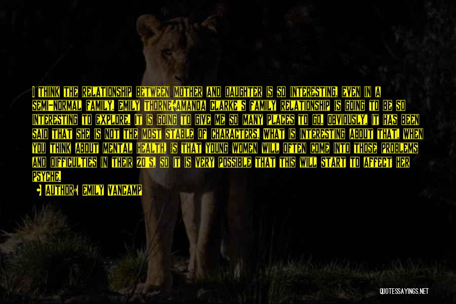 Emily VanCamp Quotes: I Think The Relationship Between Mother And Daughter Is So Interesting, Even In A Semi-normal Family. Emily Thorne/amanda Clarke's Family