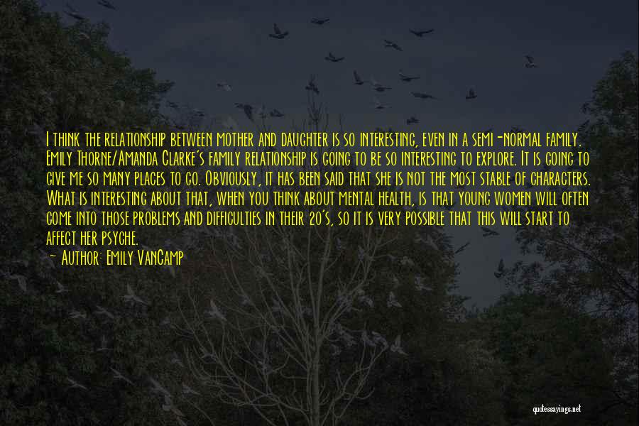 Emily VanCamp Quotes: I Think The Relationship Between Mother And Daughter Is So Interesting, Even In A Semi-normal Family. Emily Thorne/amanda Clarke's Family
