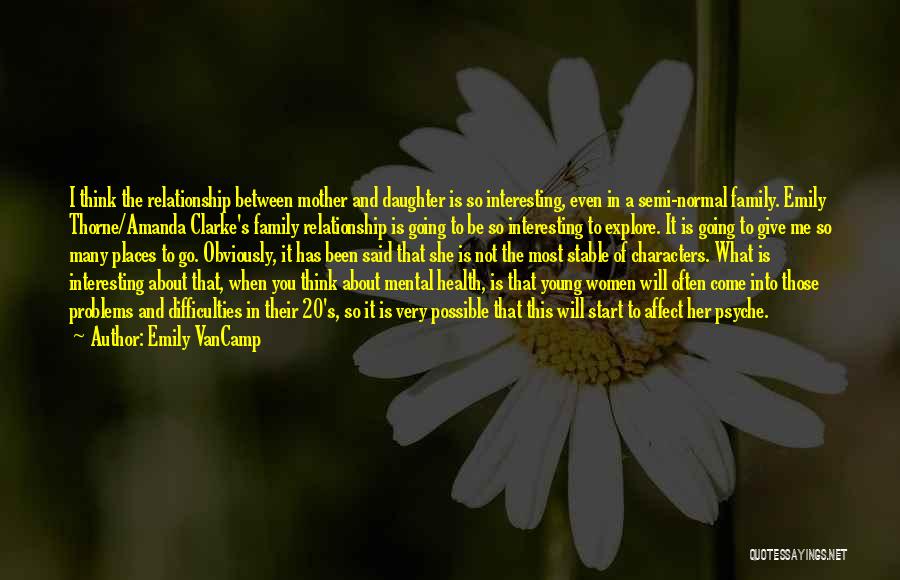 Emily VanCamp Quotes: I Think The Relationship Between Mother And Daughter Is So Interesting, Even In A Semi-normal Family. Emily Thorne/amanda Clarke's Family