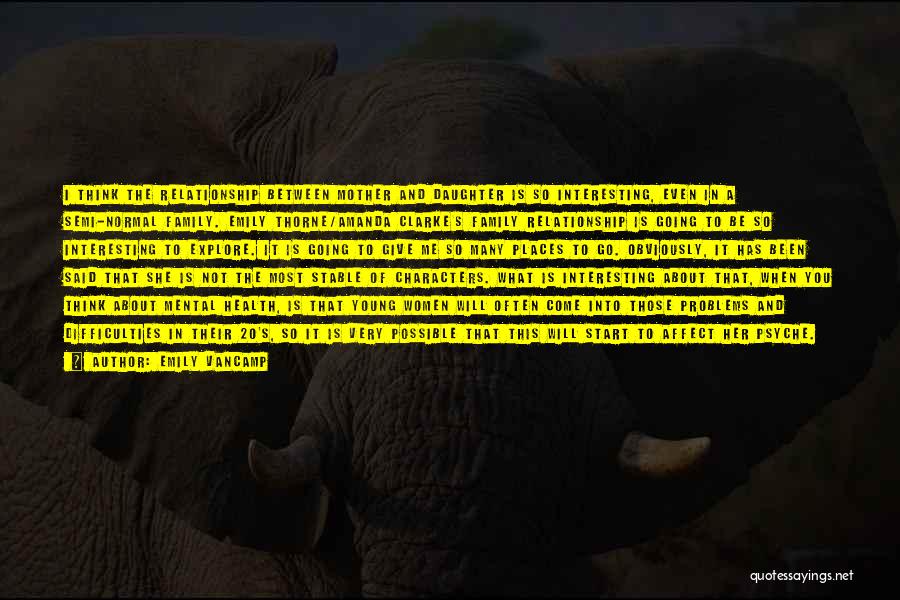 Emily VanCamp Quotes: I Think The Relationship Between Mother And Daughter Is So Interesting, Even In A Semi-normal Family. Emily Thorne/amanda Clarke's Family