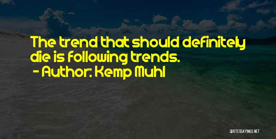 Kemp Muhl Quotes: The Trend That Should Definitely Die Is Following Trends.