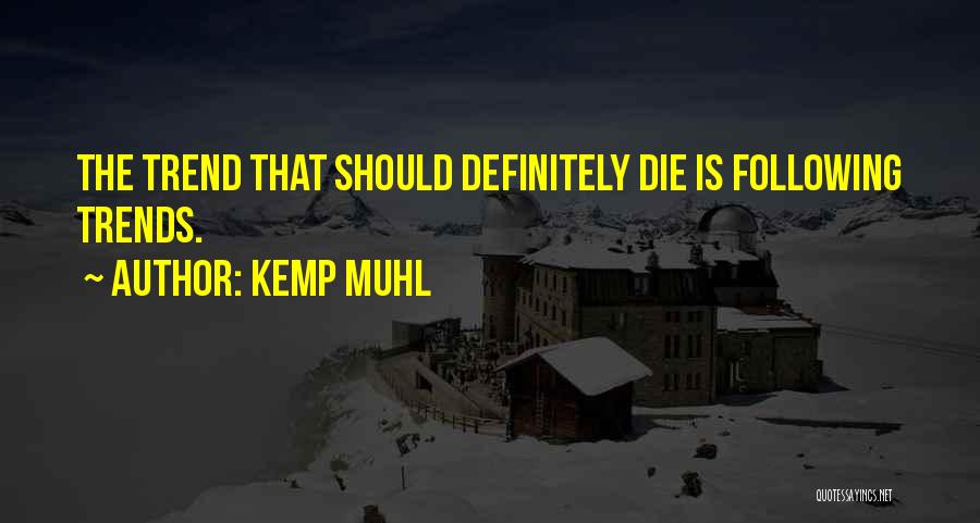 Kemp Muhl Quotes: The Trend That Should Definitely Die Is Following Trends.