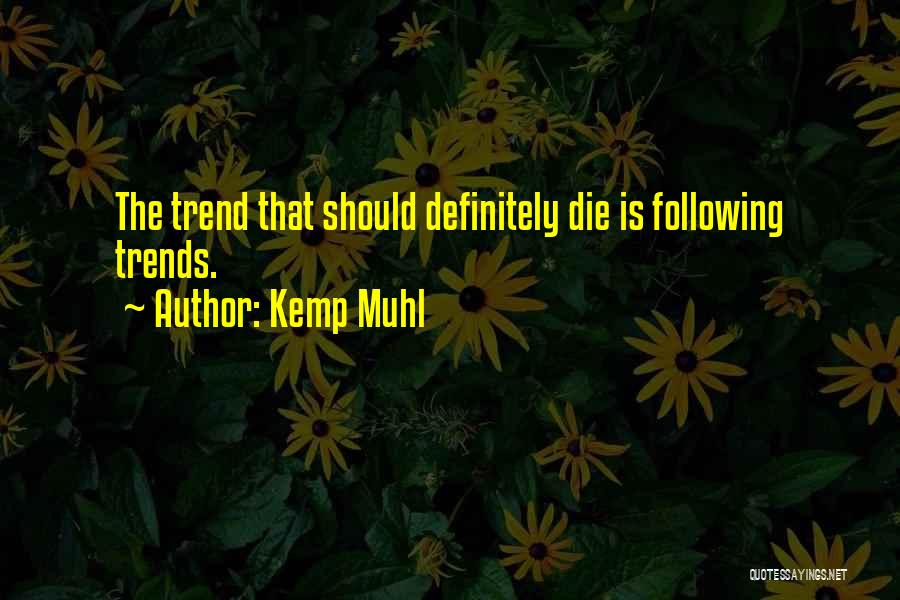 Kemp Muhl Quotes: The Trend That Should Definitely Die Is Following Trends.