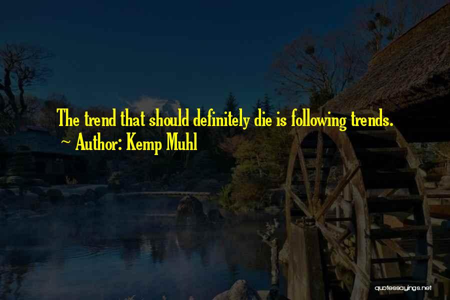 Kemp Muhl Quotes: The Trend That Should Definitely Die Is Following Trends.