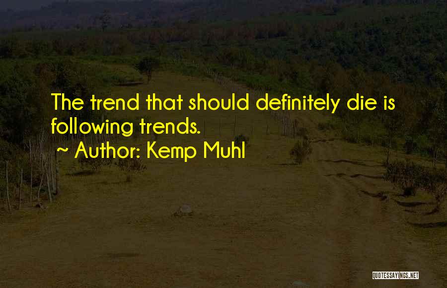 Kemp Muhl Quotes: The Trend That Should Definitely Die Is Following Trends.