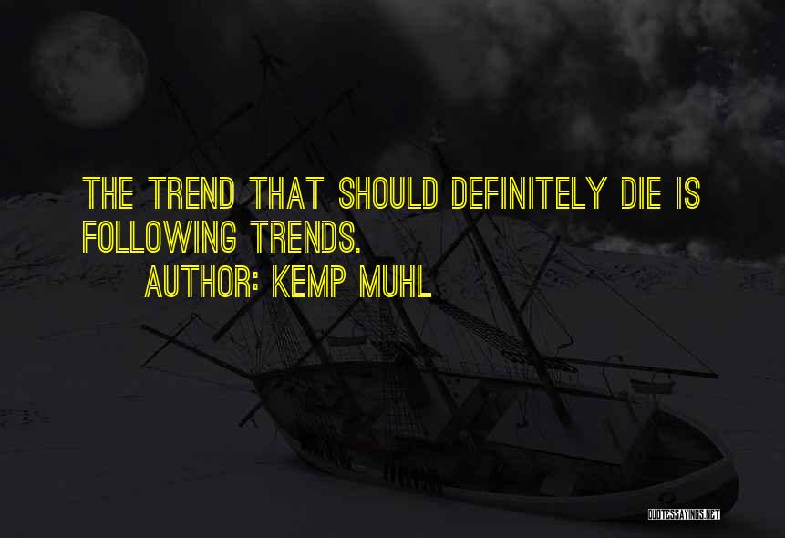 Kemp Muhl Quotes: The Trend That Should Definitely Die Is Following Trends.