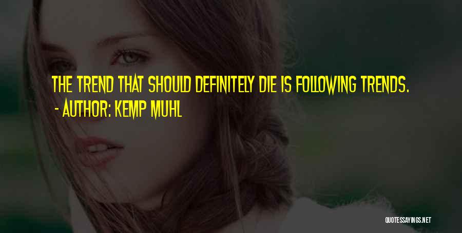 Kemp Muhl Quotes: The Trend That Should Definitely Die Is Following Trends.