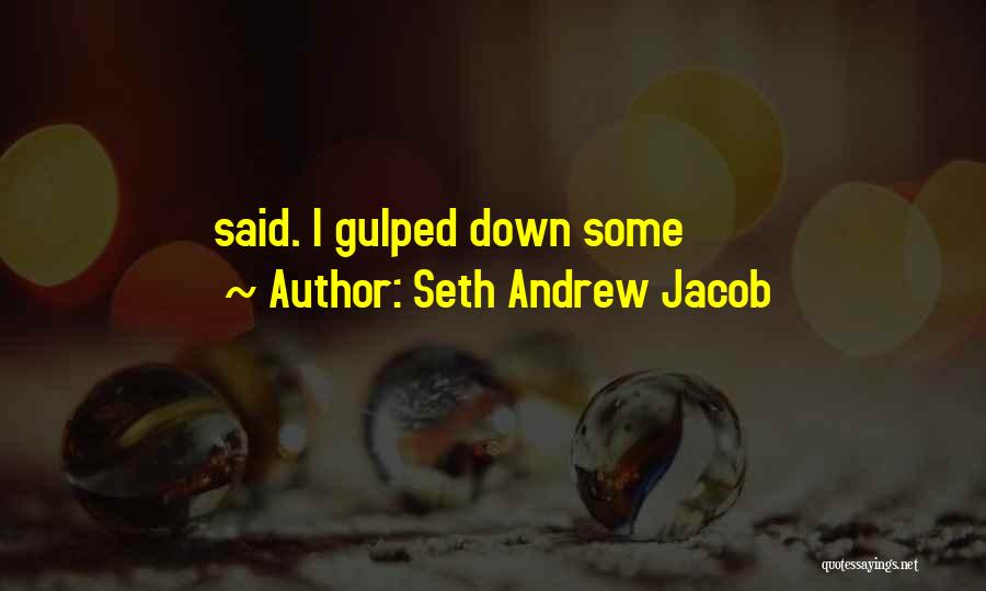 Seth Andrew Jacob Quotes: Said. I Gulped Down Some