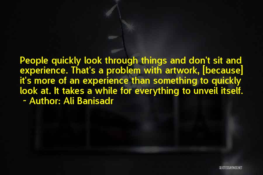 Ali Banisadr Quotes: People Quickly Look Through Things And Don't Sit And Experience. That's A Problem With Artwork, [because] It's More Of An