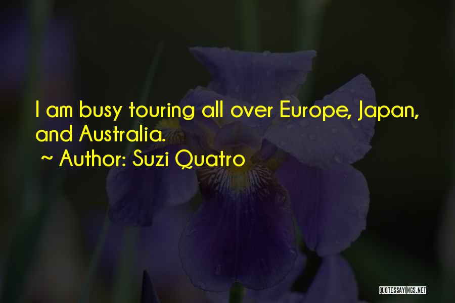 Suzi Quatro Quotes: I Am Busy Touring All Over Europe, Japan, And Australia.
