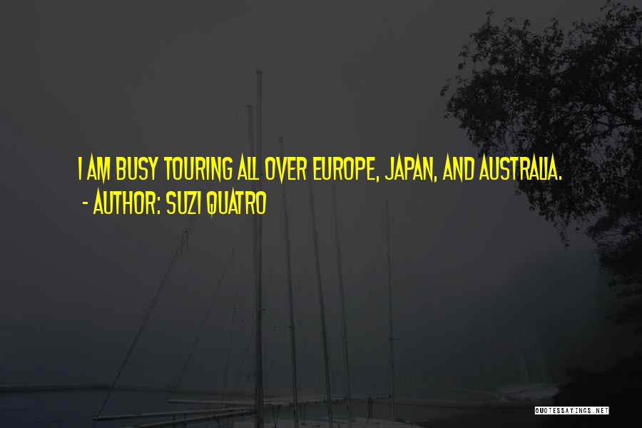 Suzi Quatro Quotes: I Am Busy Touring All Over Europe, Japan, And Australia.