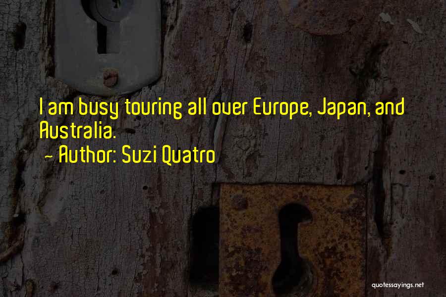 Suzi Quatro Quotes: I Am Busy Touring All Over Europe, Japan, And Australia.