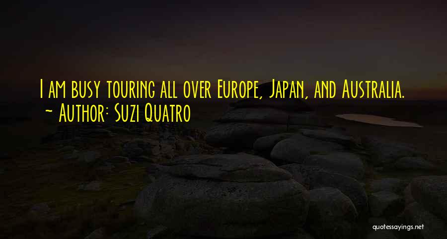 Suzi Quatro Quotes: I Am Busy Touring All Over Europe, Japan, And Australia.