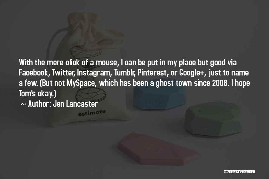 Jen Lancaster Quotes: With The Mere Click Of A Mouse, I Can Be Put In My Place But Good Via Facebook, Twitter, Instagram,