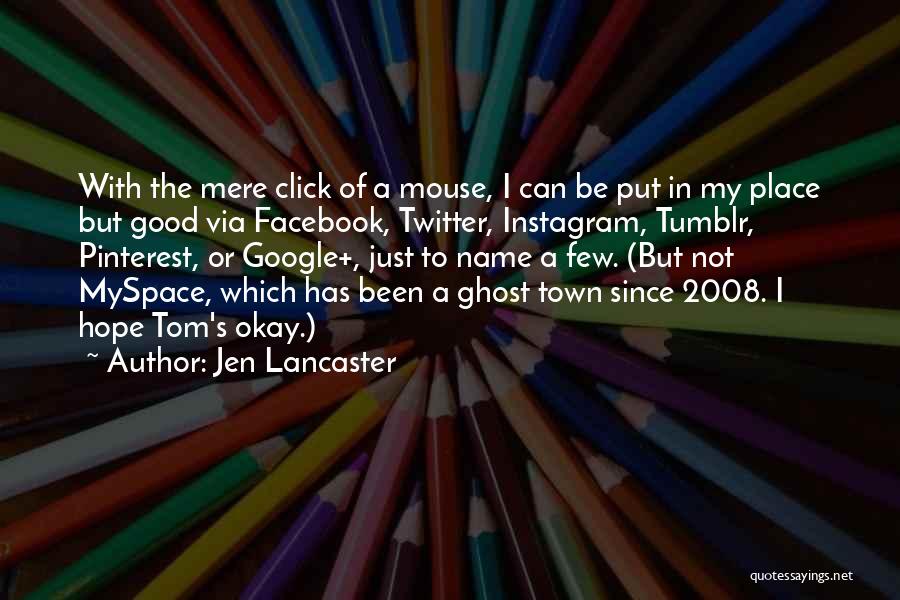 Jen Lancaster Quotes: With The Mere Click Of A Mouse, I Can Be Put In My Place But Good Via Facebook, Twitter, Instagram,