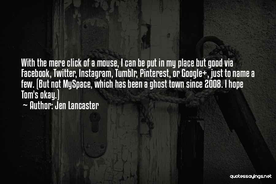 Jen Lancaster Quotes: With The Mere Click Of A Mouse, I Can Be Put In My Place But Good Via Facebook, Twitter, Instagram,