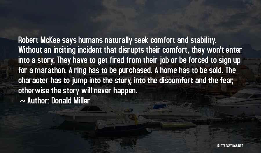 Donald Miller Quotes: Robert Mckee Says Humans Naturally Seek Comfort And Stability. Without An Inciting Incident That Disrupts Their Comfort, They Won't Enter