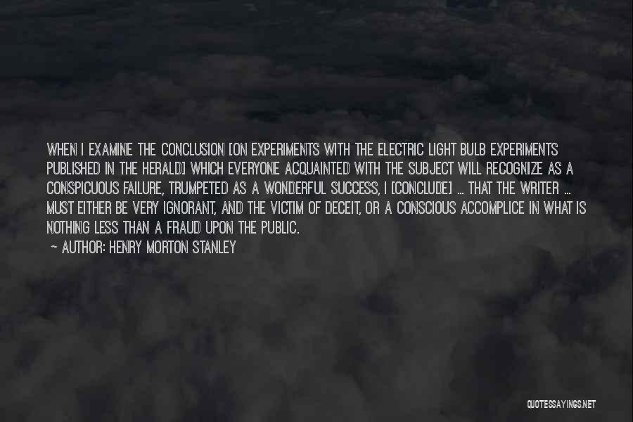 Henry Morton Stanley Quotes: When I Examine The Conclusion [on Experiments With The Electric Light Bulb Experiments Published In The Herald] Which Everyone Acquainted