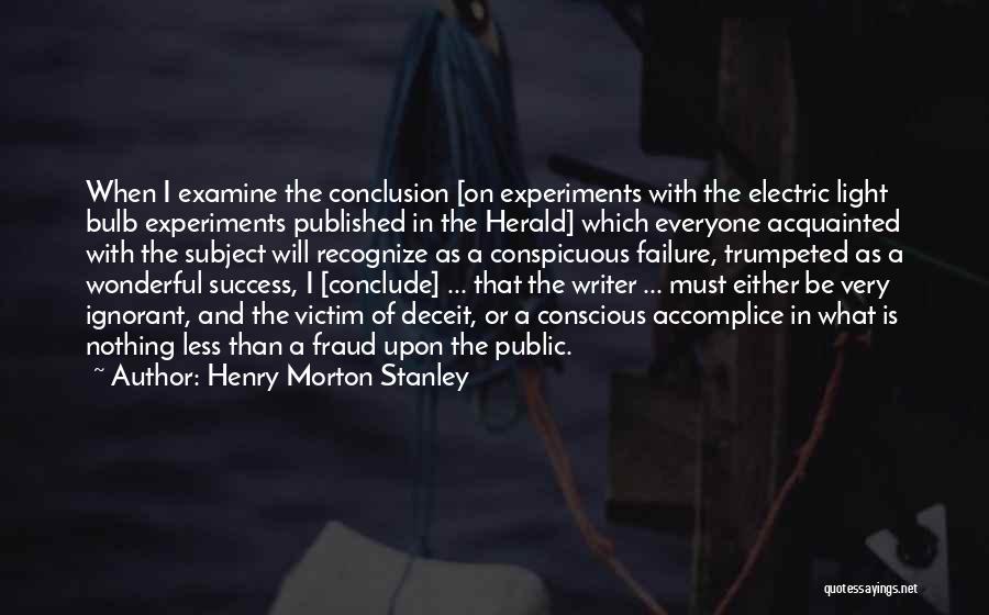 Henry Morton Stanley Quotes: When I Examine The Conclusion [on Experiments With The Electric Light Bulb Experiments Published In The Herald] Which Everyone Acquainted