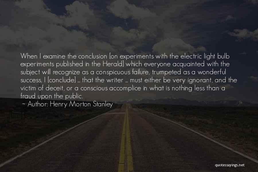 Henry Morton Stanley Quotes: When I Examine The Conclusion [on Experiments With The Electric Light Bulb Experiments Published In The Herald] Which Everyone Acquainted