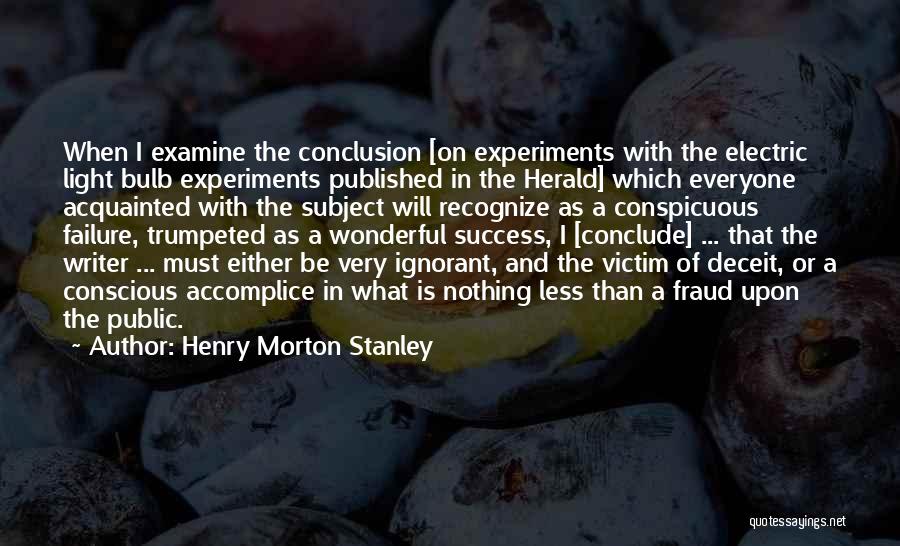 Henry Morton Stanley Quotes: When I Examine The Conclusion [on Experiments With The Electric Light Bulb Experiments Published In The Herald] Which Everyone Acquainted